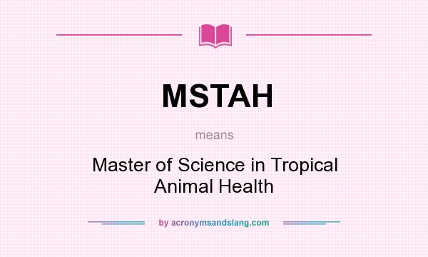 What does MSTAH mean? - Definition of MSTAH - MSTAH stands for Master of  Science in Tropical Animal Health. By 