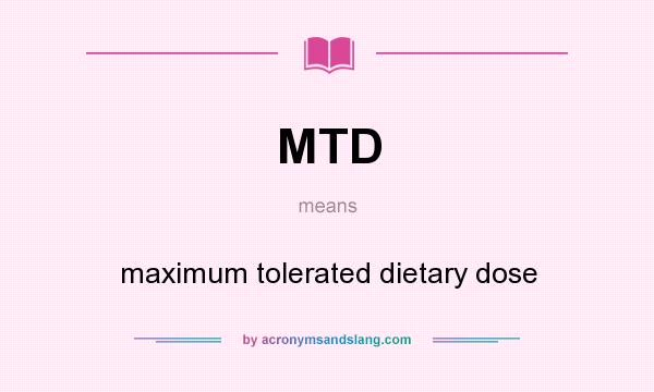 What does MTD mean? It stands for maximum tolerated dietary dose