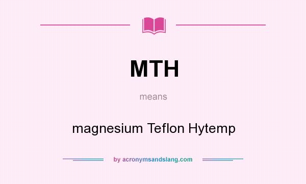 What does MTH mean? It stands for magnesium Teflon Hytemp
