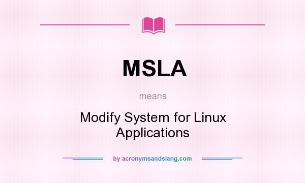 What does MSLA mean? It stands for Modify System for Linux Applications