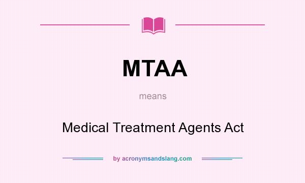 What does MTAA mean? It stands for Medical Treatment Agents Act