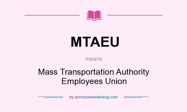 What does MTAEU mean? It stands for Mass Transportation Authority Employees Union