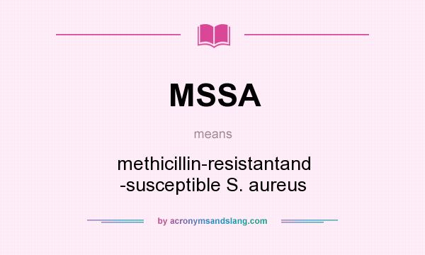 What does MSSA mean? It stands for methicillin-resistantand -susceptible S. aureus