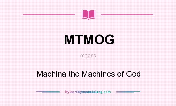 What does MTMOG mean? It stands for Machina the Machines of God