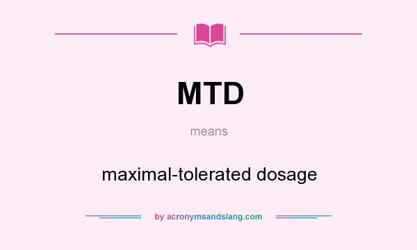 What does MTD mean? It stands for maximal-tolerated dosage