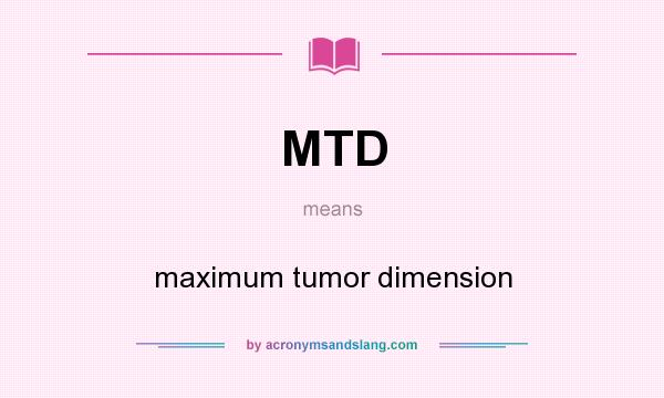 What does MTD mean? It stands for maximum tumor dimension