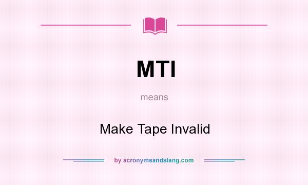 What does MTI mean? It stands for Make Tape Invalid