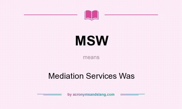 What does MSW mean? It stands for Mediation Services Was