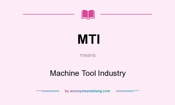 What does MTI mean? It stands for Machine Tool Industry