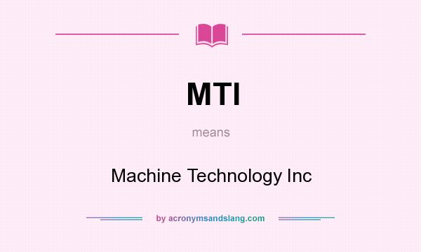What does MTI mean? It stands for Machine Technology Inc