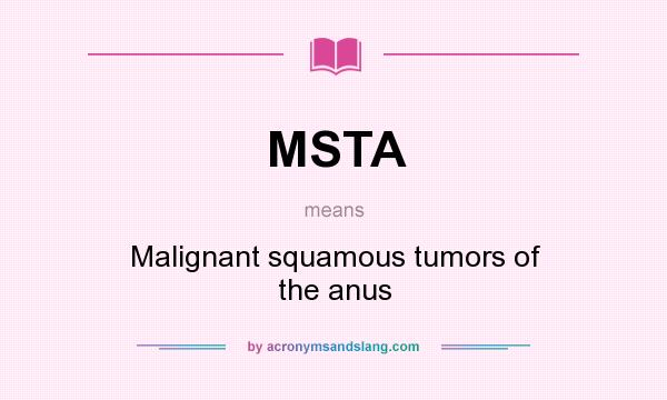 What does MSTA mean? It stands for Malignant squamous tumors of the anus