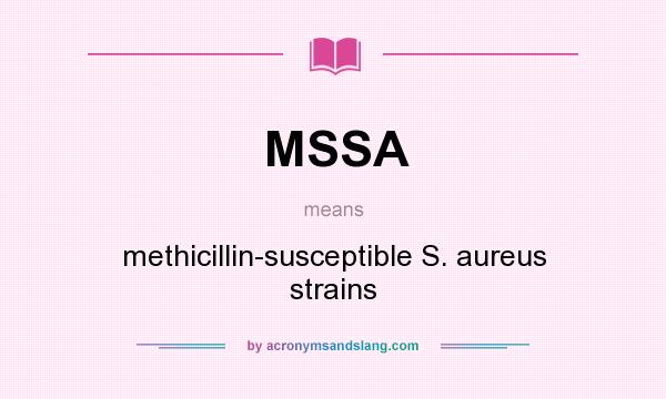 What does MSSA mean? It stands for methicillin-susceptible S. aureus strains