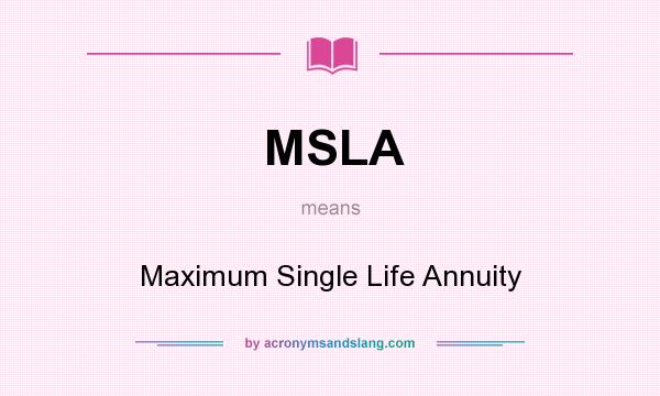 What does MSLA mean? It stands for Maximum Single Life Annuity