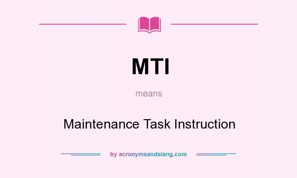 What does MTI mean? It stands for Maintenance Task Instruction