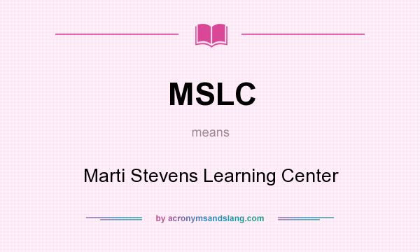 What does MSLC mean? It stands for Marti Stevens Learning Center