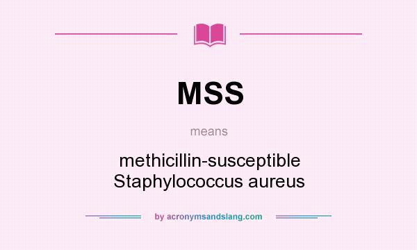 What does MSS mean? It stands for methicillin-susceptible Staphylococcus aureus