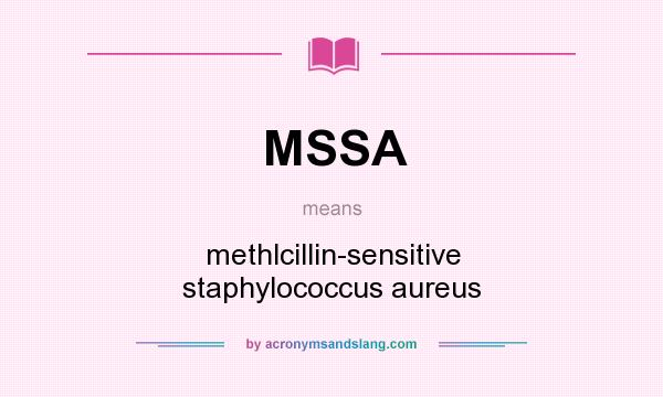 What does MSSA mean? It stands for methlcillin-sensitive staphylococcus aureus