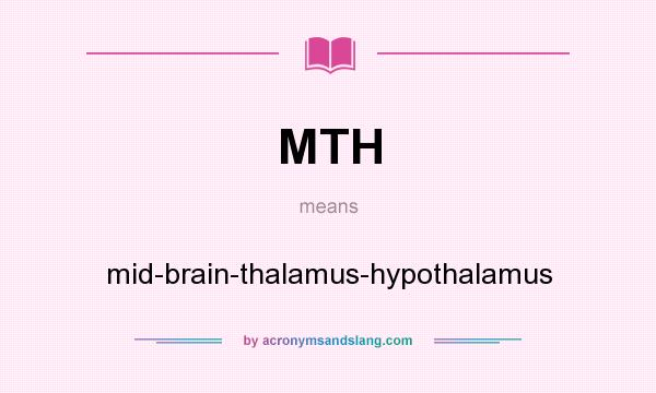What does MTH mean? It stands for mid-brain-thalamus-hypothalamus