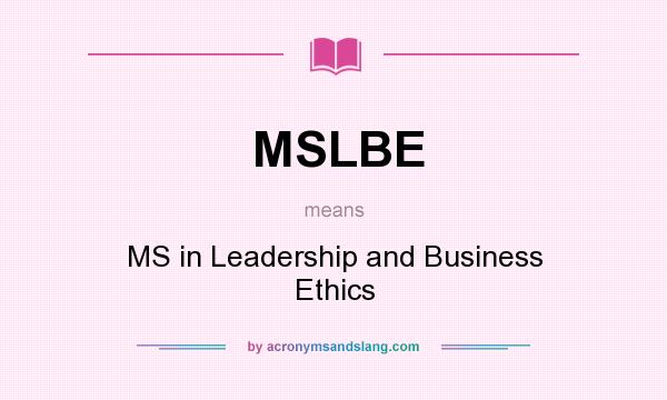 What does MSLBE mean? It stands for MS in Leadership and Business Ethics