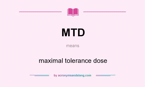 What does MTD mean? It stands for maximal tolerance dose
