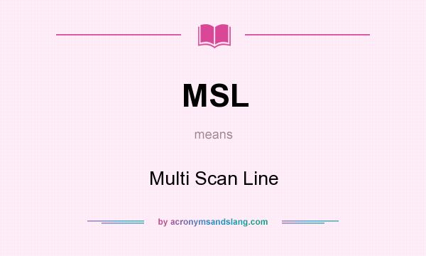 What does MSL mean? It stands for Multi Scan Line