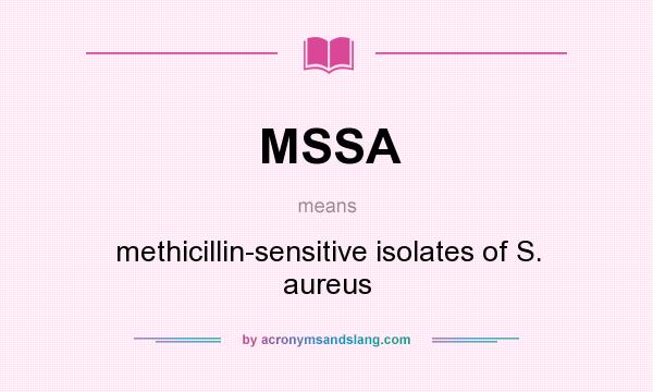 What does MSSA mean? It stands for methicillin-sensitive isolates of S. aureus