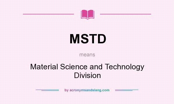 What does MSTD mean? It stands for Material Science and Technology Division