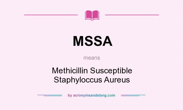 What does MSSA mean? It stands for Methicillin Susceptible Staphyloccus Aureus