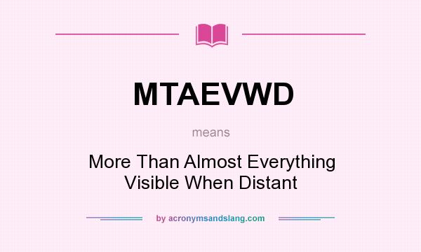 What does MTAEVWD mean? It stands for More Than Almost Everything Visible When Distant