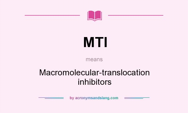 What does MTI mean? It stands for Macromolecular-translocation inhibitors