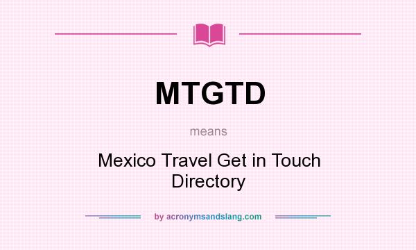 What does MTGTD mean? It stands for Mexico Travel Get in Touch Directory