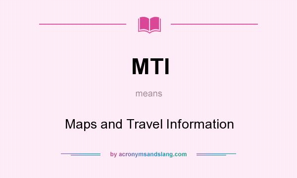 What does MTI mean? It stands for Maps and Travel Information