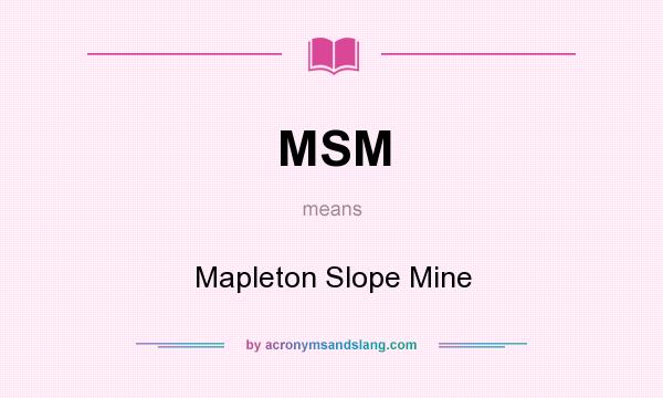 What does MSM mean? It stands for Mapleton Slope Mine