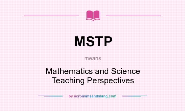 What does MSTP mean? It stands for Mathematics and Science Teaching Perspectives