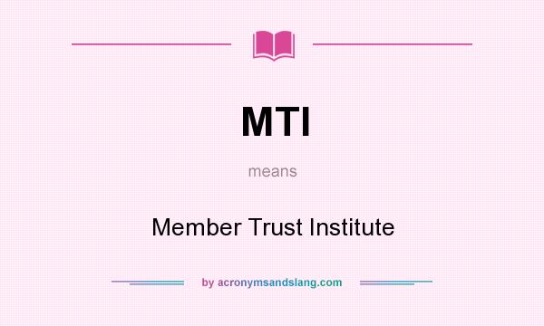 What does MTI mean? It stands for Member Trust Institute
