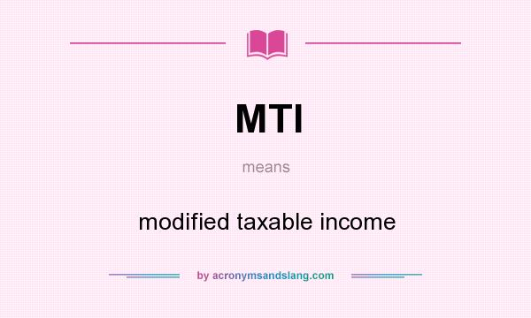 What does MTI mean? It stands for modified taxable income