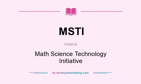 What does MSTI mean? It stands for Math Science Technology Initiative