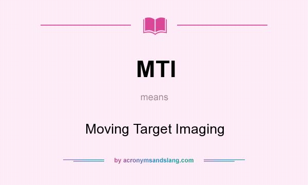 What does MTI mean? It stands for Moving Target Imaging