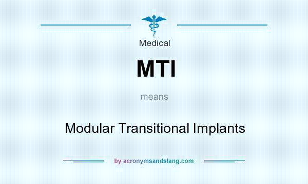 What does MTI mean? It stands for Modular Transitional Implants