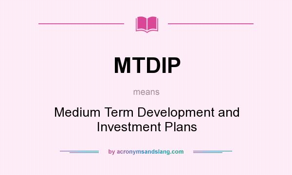 What does MTDIP mean? It stands for Medium Term Development and Investment Plans