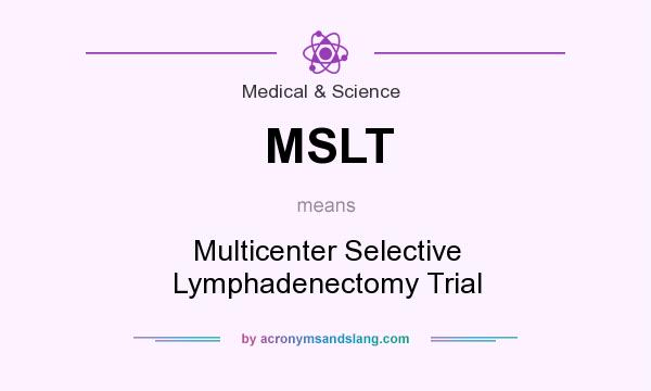 What does MSLT mean? It stands for Multicenter Selective Lymphadenectomy Trial