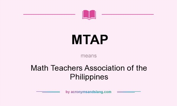 What does MTAP mean? It stands for Math Teachers Association of the Philippines