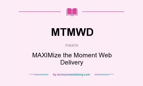What does MTMWD mean? It stands for MAXIMize the Moment Web Delivery