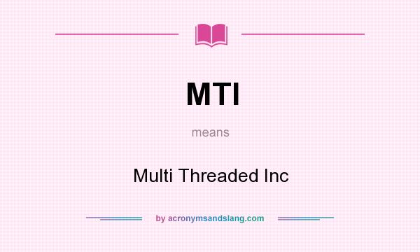 What does MTI mean? It stands for Multi Threaded Inc