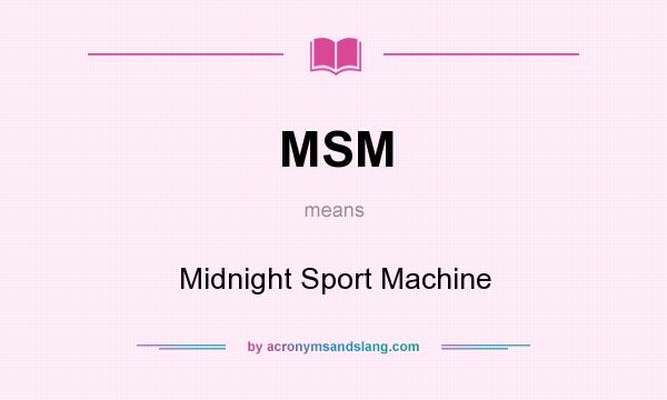 What does MSM mean? It stands for Midnight Sport Machine