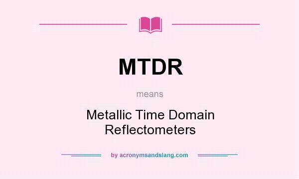 What does MTDR mean? It stands for Metallic Time Domain Reflectometers