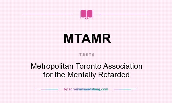 What does MTAMR mean? It stands for Metropolitan Toronto Association for the Mentally Retarded
