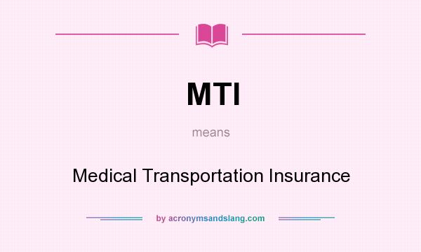What does MTI mean? It stands for Medical Transportation Insurance