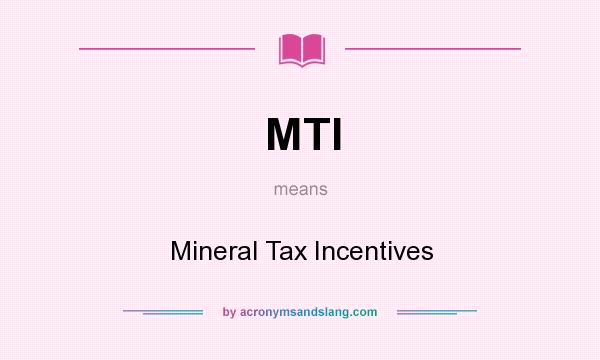 What does MTI mean? It stands for Mineral Tax Incentives