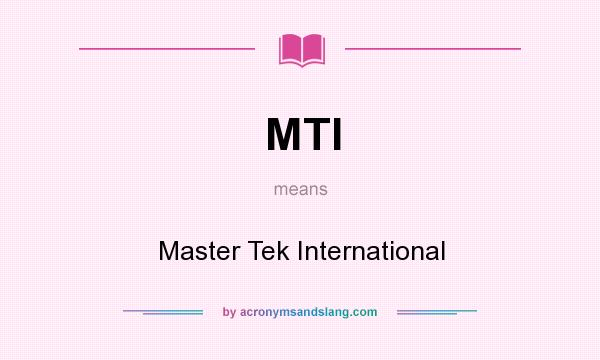 What does MTI mean? It stands for Master Tek International